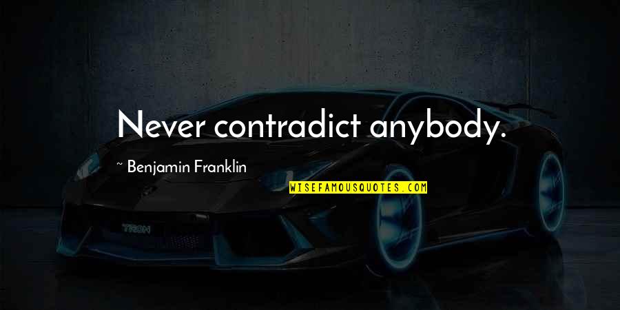 Maeyer Briggs Quotes By Benjamin Franklin: Never contradict anybody.