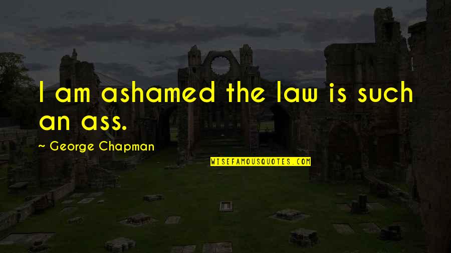 Mafalda Creative Quotes By George Chapman: I am ashamed the law is such an Mafalda Creative Quotes By George Chapman: I am ashamed the law is such an