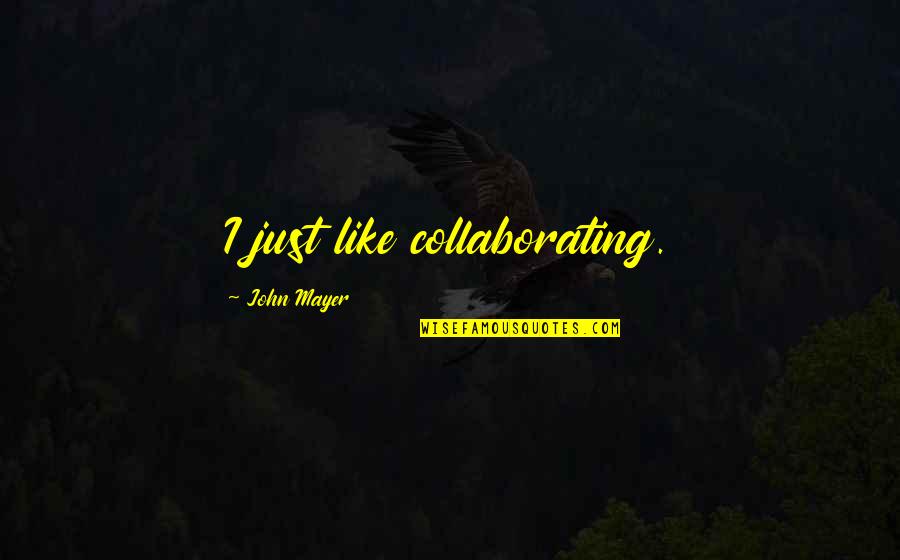 Mafeip Quotes By John Mayer: I just like collaborating. Mafeip Quotes By John Mayer: I just like collaborating.