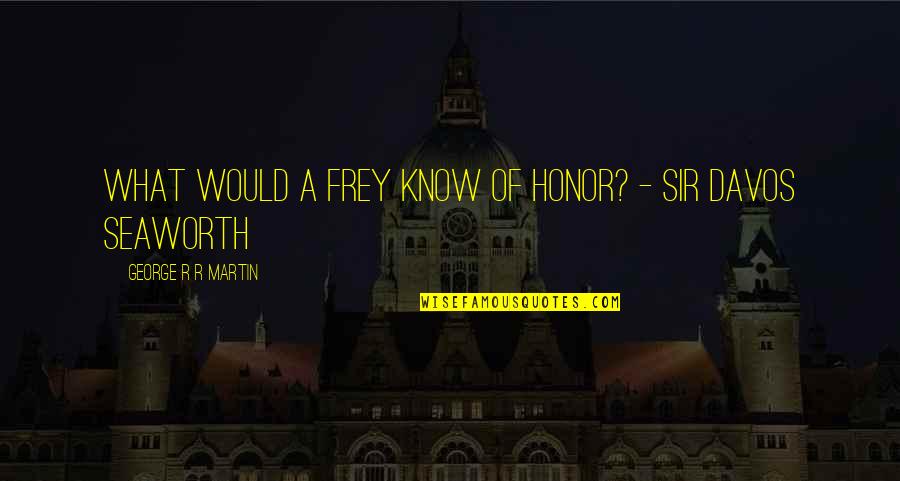 Mafer Alonso Quotes By George R R Martin: What would a Frey know of honor? -