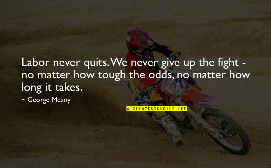 Maffesoli Quotes By George Meany: Labor never quits. We never give up the