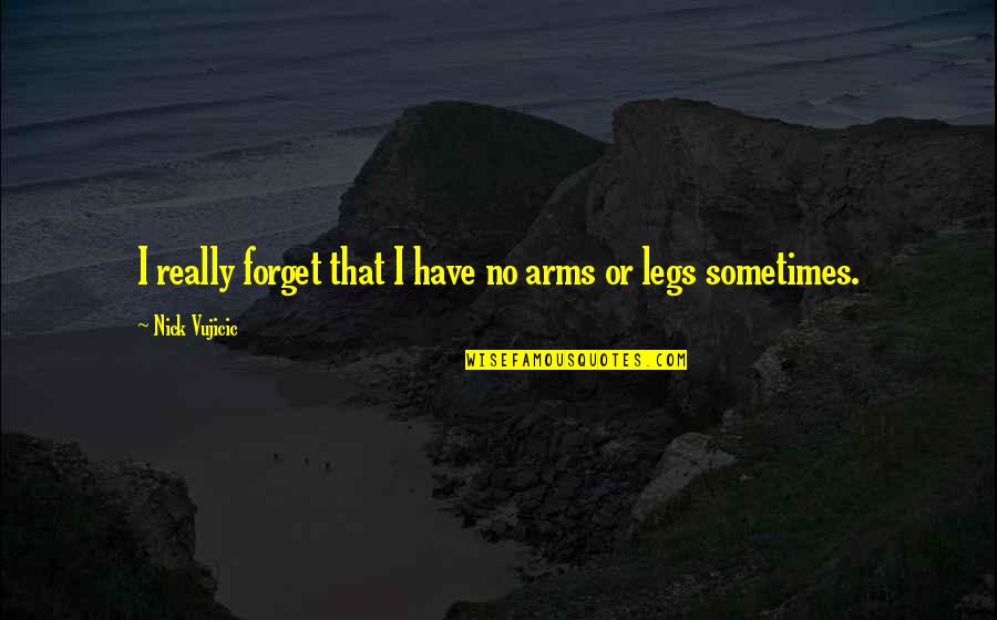 Maffucci Syndrome Quotes By Nick Vujicic: I really forget that I have no arms Maffucci Syndrome Quotes By Nick Vujicic: I really forget that I have no arms