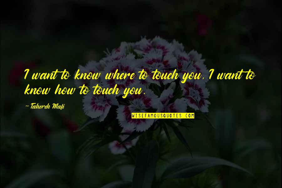 Mafi Quotes By Tahereh Mafi: I want to know where to touch you,