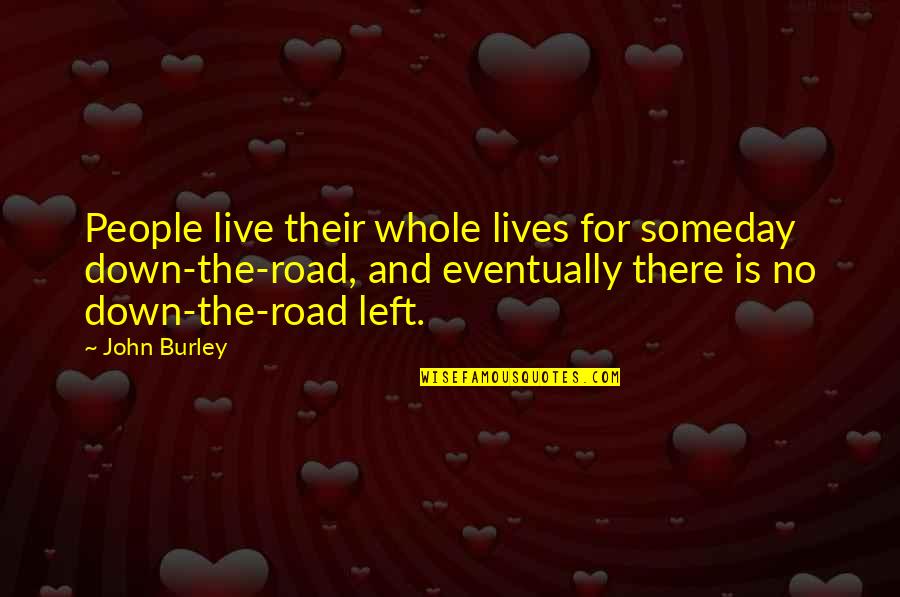 Mafiosa Lartiste Quotes By John Burley: People live their whole lives for someday down-the-road, Mafiosa Lartiste Quotes By John Burley: People live their whole lives for someday down-the-road,