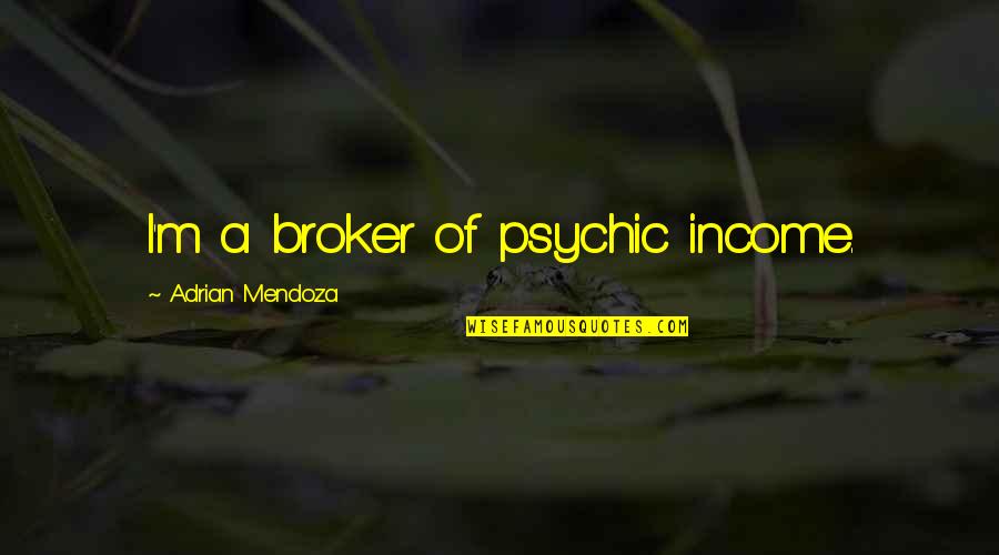 Mafiosa Quotes By Adrian Mendoza: I'm a broker of psychic income.