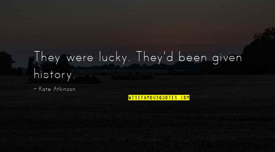 Mafiosi Moorsel Quotes By Kate Atkinson: They were lucky. They'd been given history. Mafiosi Moorsel Quotes By Kate Atkinson: They were lucky. They'd been given history.