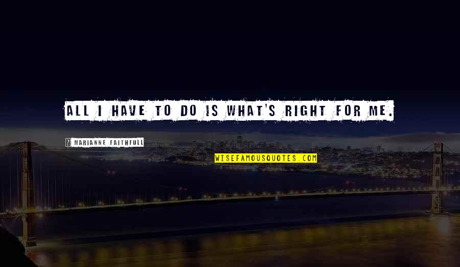 Mafiyalar Quotes By Marianne Faithfull: All I have to do is what's right Mafiyalar Quotes By Marianne Faithfull: All I have to do is what's right