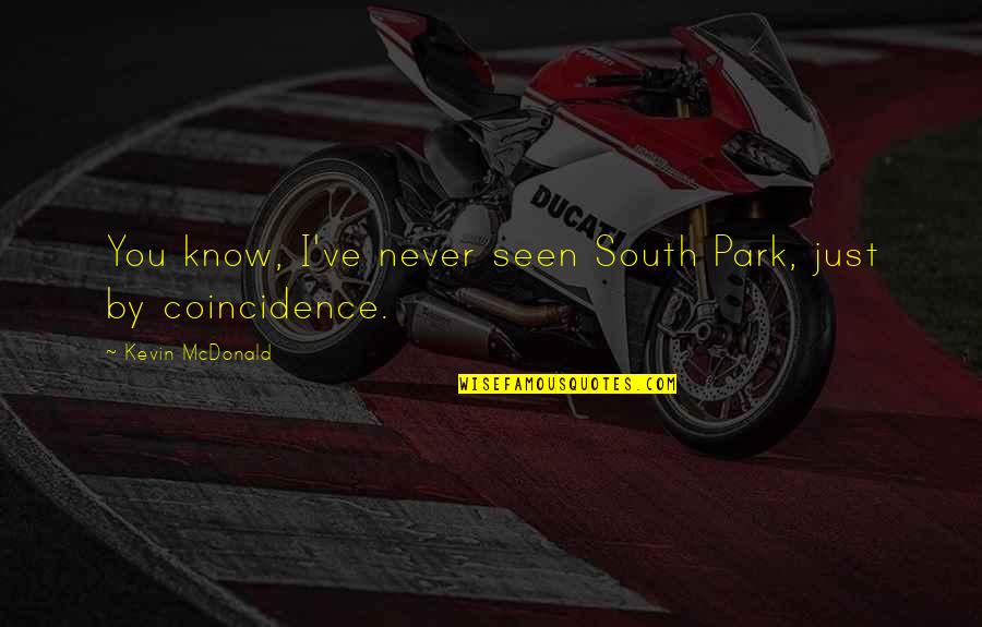 Maftoul Pronunciation Quotes By Kevin McDonald: You know, I've never seen South Park, just Maftoul Pronunciation Quotes By Kevin McDonald: You know, I've never seen South Park, just