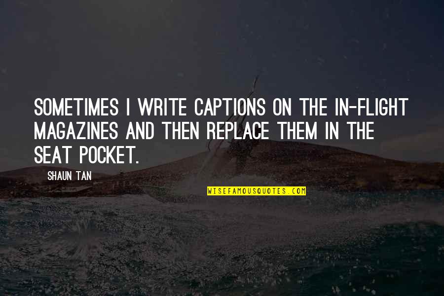 Maftoul Pronunciation Quotes By Shaun Tan: Sometimes I write captions on the in-flight magazines Maftoul Pronunciation Quotes By Shaun Tan: Sometimes I write captions on the in-flight magazines