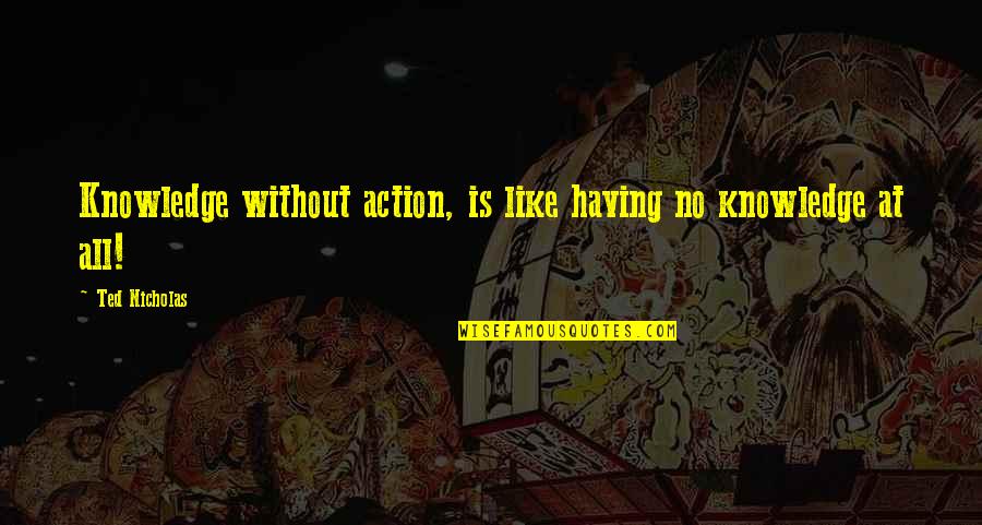 Maftoul Quotes By Ted Nicholas: Knowledge without action, is like having no knowledge