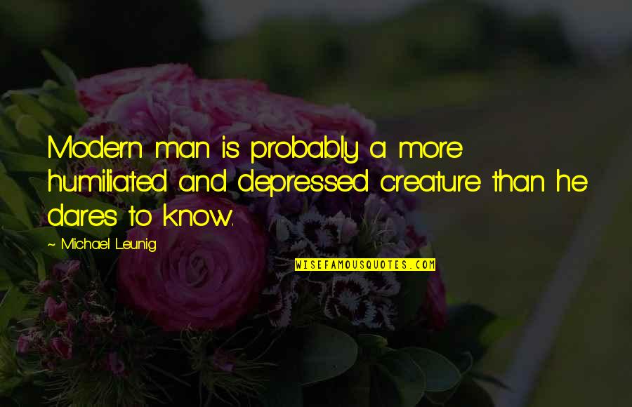 Mafulus Quotes By Michael Leunig: Modern man is probably a more humiliated and Mafulus Quotes By Michael Leunig: Modern man is probably a more humiliated and