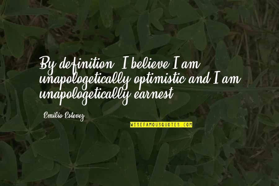 Mag Isip Quotes By Emilio Estevez: By definition, I believe I am unapologetically optimistic