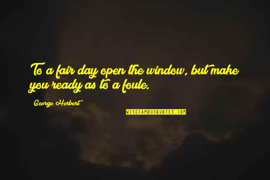 Magaizine Quotes By George Herbert: To a fair day open the window, but