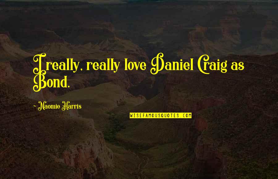 Magalone Quotes By Naomie Harris: I really, really love Daniel Craig as Bond.