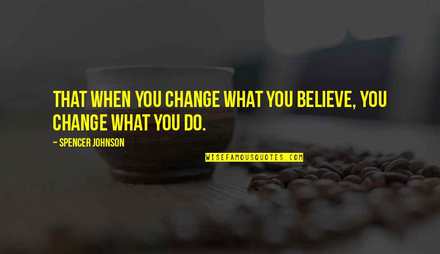 Magalone Quotes By Spencer Johnson: That when you change what you believe, you