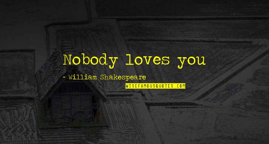 Magalone Quotes By William Shakespeare: Nobody loves you Magalone Quotes By William Shakespeare: Nobody loves you