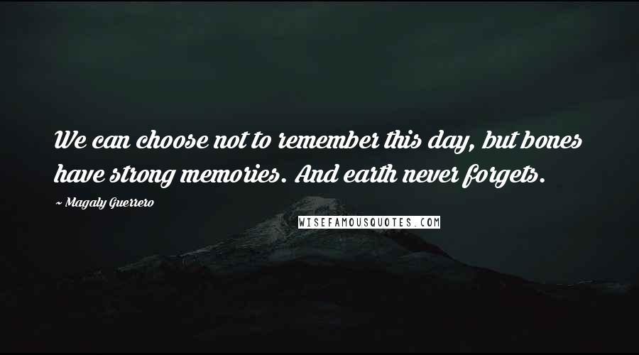 Magaly Guerrero quotes: We can choose not to remember this day, but bones have strong memories. And earth never forgets.