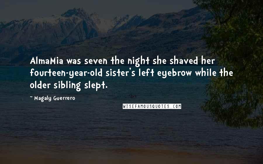 Magaly Guerrero quotes: AlmaMia was seven the night she shaved her fourteen-year-old sister's left eyebrow while the older sibling slept. Magaly Guerrero quotes: AlmaMia was seven the night she shaved her fourteen-year-old sister's left eyebrow while the older sibling slept.