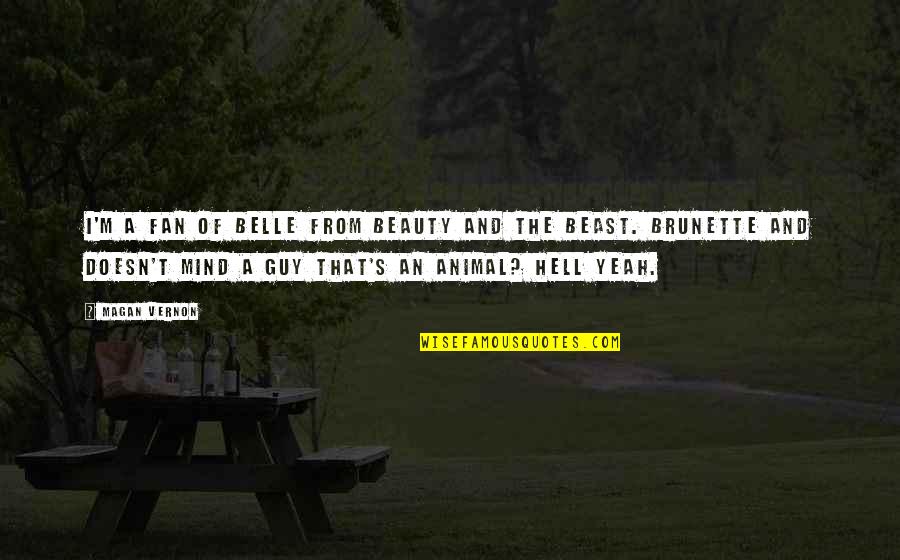 Magan Quotes By Magan Vernon: I'm a fan of Belle from Beauty and Magan Quotes By Magan Vernon: I'm a fan of Belle from Beauty and
