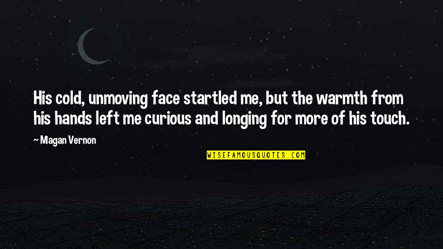 Magan Quotes By Magan Vernon: His cold, unmoving face startled me, but the Magan Quotes By Magan Vernon: His cold, unmoving face startled me, but the
