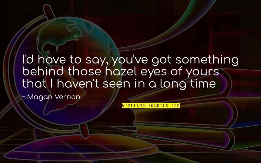 Magan Quotes By Magan Vernon: I'd have to say, you've got something behind Magan Quotes By Magan Vernon: I'd have to say, you've got something behind
