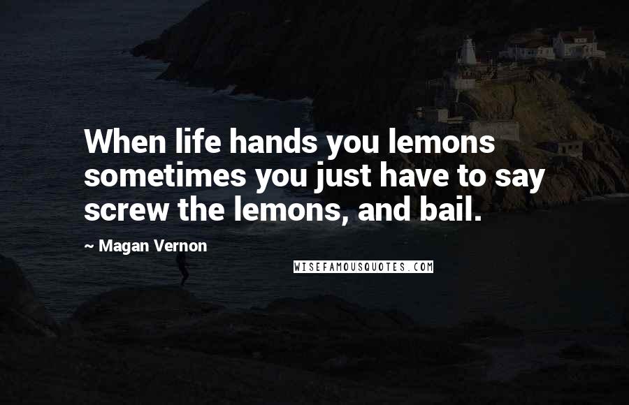 Magan Vernon quotes: When life hands you lemons sometimes you just have to say screw the lemons, and bail.