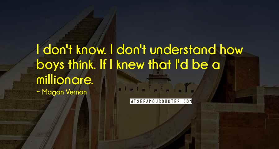 Magan Vernon quotes: I don't know. I don't understand how boys think. If I knew that I'd be a millionare.