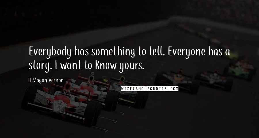 Magan Vernon quotes: Everybody has something to tell. Everyone has a story. I want to know yours.