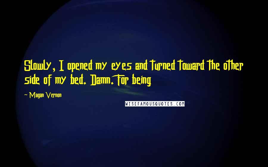 Magan Vernon quotes: Slowly, I opened my eyes and turned toward the other side of my bed. Damn. For being