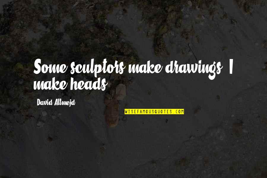 Maganas Construction Quotes By David Altmejd: Some sculptors make drawings, I make heads. Maganas Construction Quotes By David Altmejd: Some sculptors make drawings, I make heads.