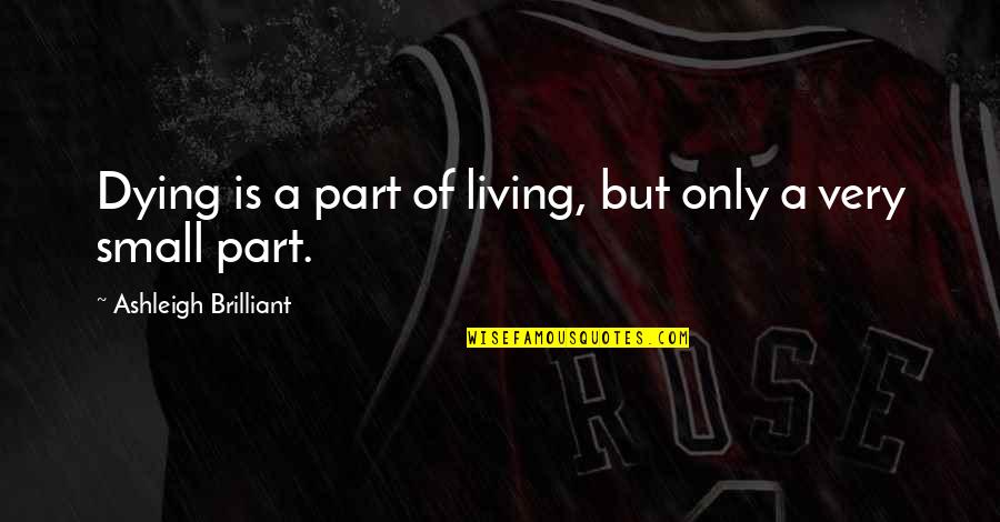Maganda Ka Quotes By Ashleigh Brilliant: Dying is a part of living, but only Maganda Ka Quotes By Ashleigh Brilliant: Dying is a part of living, but only