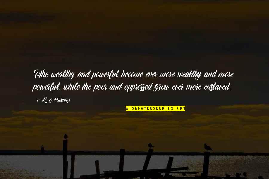 Maganda Ka Quotes By K. Makansi: The wealthy and powerful become ever more wealthy Maganda Ka Quotes By K. Makansi: The wealthy and powerful become ever more wealthy