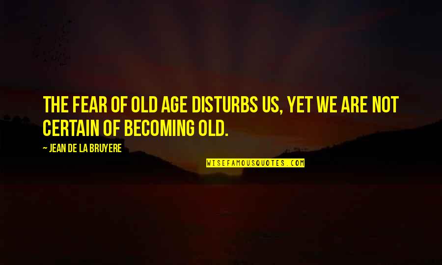 Magandang Quotes By Jean De La Bruyere: The fear of old age disturbs us, yet