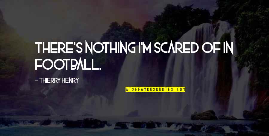 Maganiam Quotes By Thierry Henry: There's nothing I'm scared of in football. Maganiam Quotes By Thierry Henry: There's nothing I'm scared of in football.