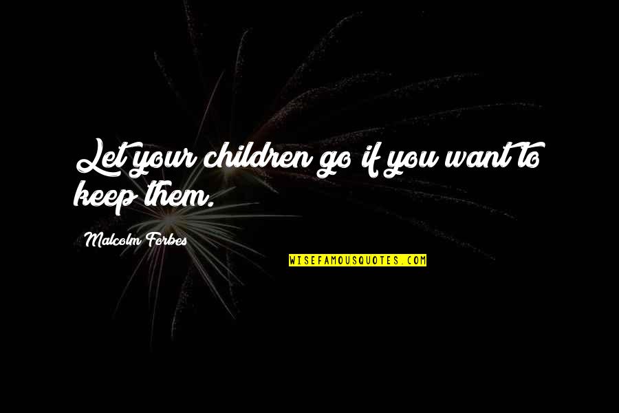 Magathan Quotes By Malcolm Forbes: Let your children go if you want to Magathan Quotes By Malcolm Forbes: Let your children go if you want to