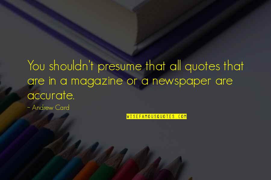 Magazine That Quotes By Andrew Card: You shouldn't presume that all quotes that are