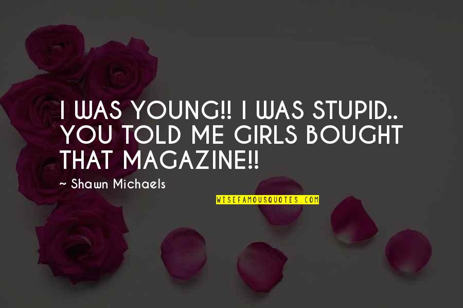 Magazine That Quotes By Shawn Michaels: I WAS YOUNG!! I WAS STUPID.. YOU TOLD