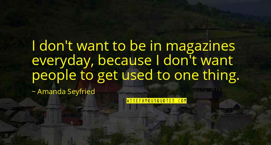 Magazines Quotes By Amanda Seyfried: I don't want to be in magazines everyday,