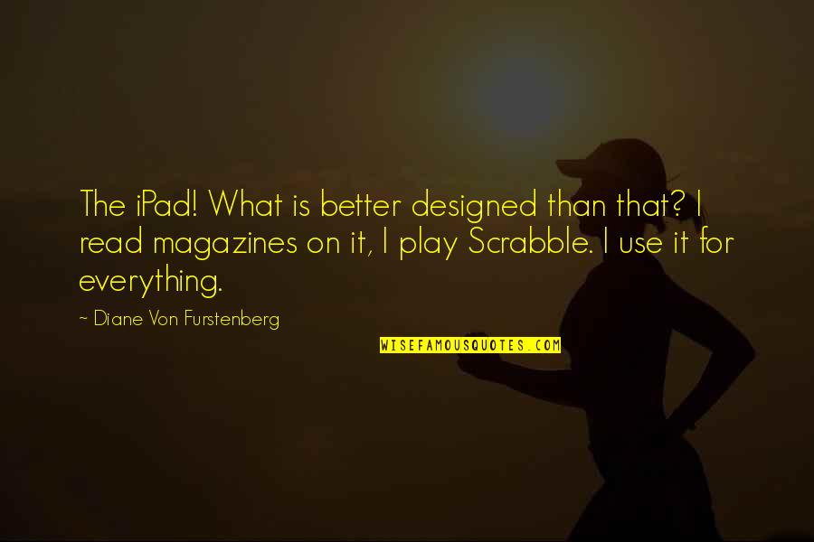 Magazines Quotes By Diane Von Furstenberg: The iPad! What is better designed than that?