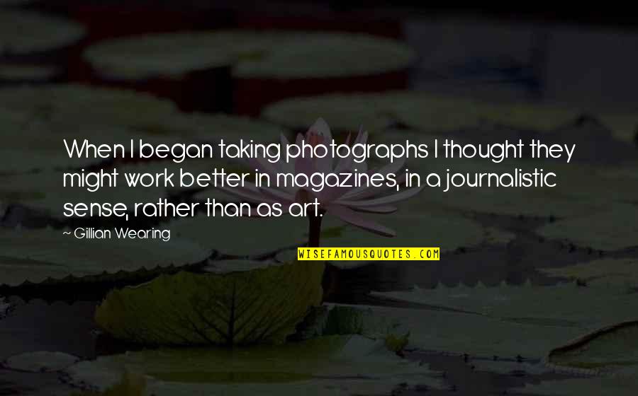 Magazines Quotes By Gillian Wearing: When I began taking photographs I thought they