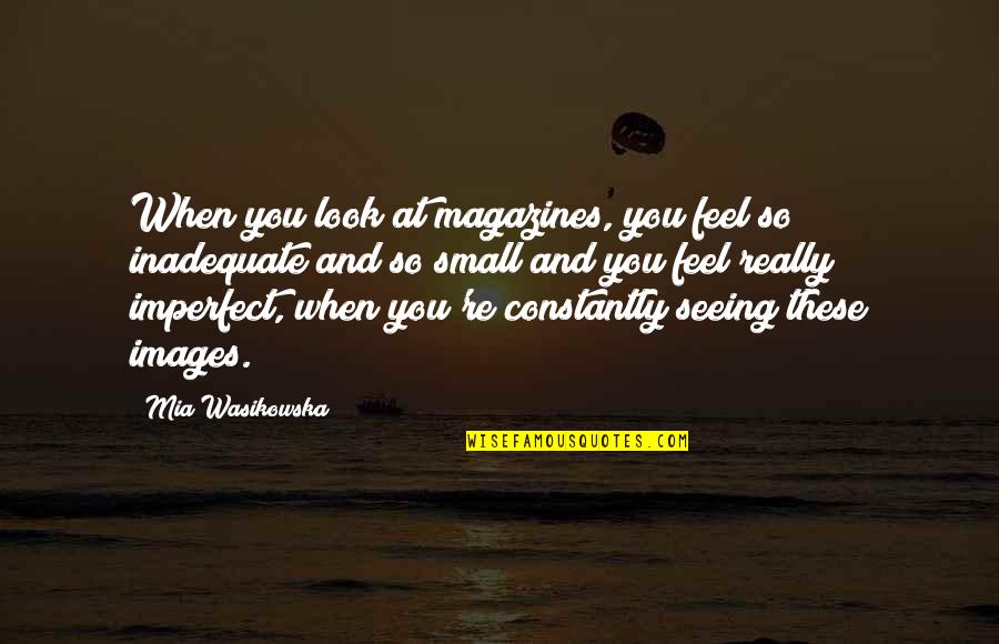 Magazines Quotes By Mia Wasikowska: When you look at magazines, you feel so