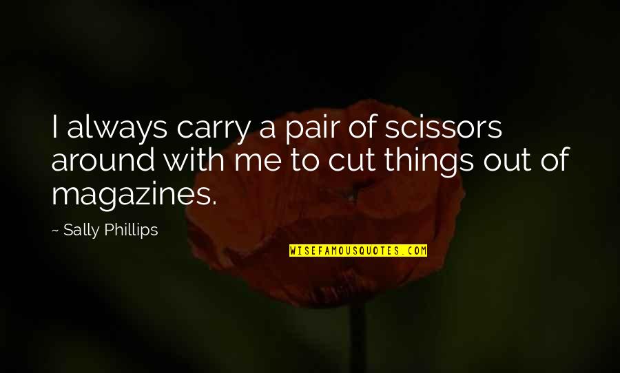 Magazines Quotes By Sally Phillips: I always carry a pair of scissors around