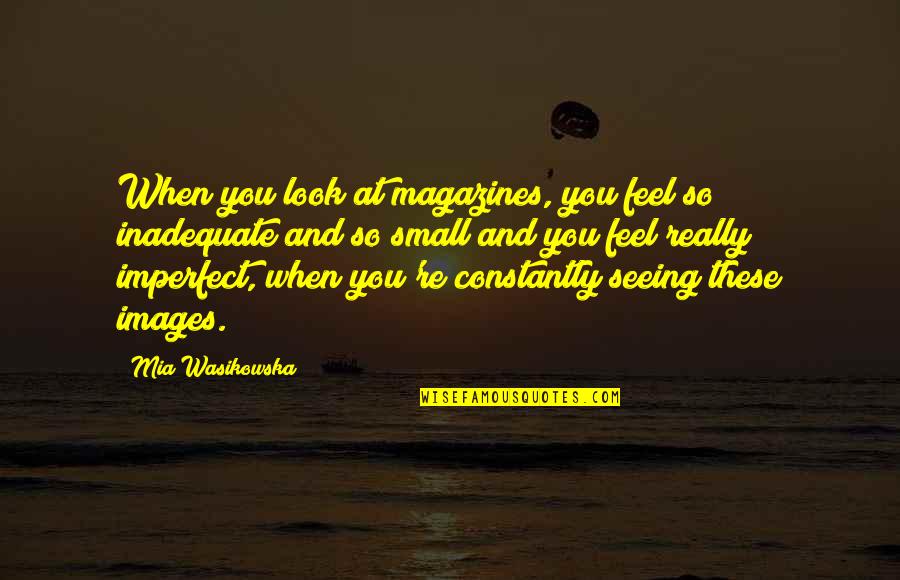 Magazines's Quotes By Mia Wasikowska: When you look at magazines, you feel so