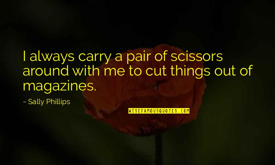 Magazines's Quotes By Sally Phillips: I always carry a pair of scissors around