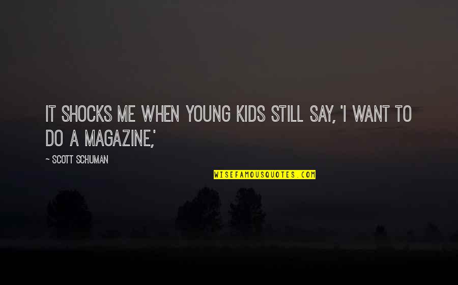 Magazines's Quotes By Scott Schuman: It shocks me when young kids still say,