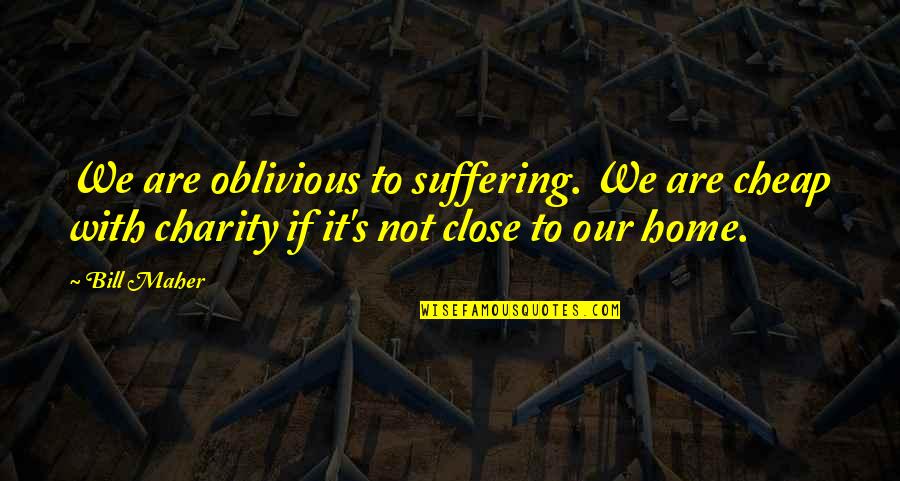 Magbigay Ng Love Quotes By Bill Maher: We are oblivious to suffering. We are cheap