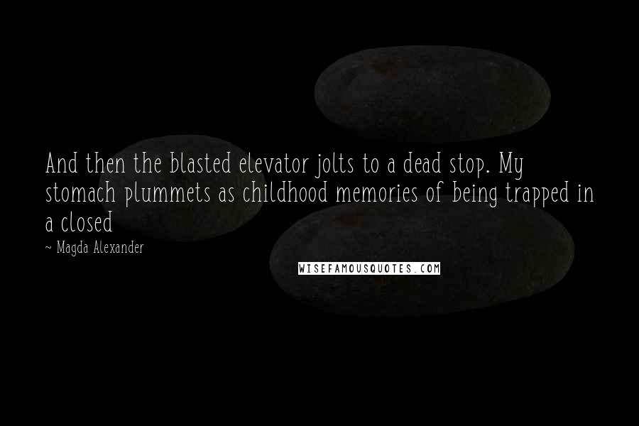 Magda Alexander quotes: And then the blasted elevator jolts to a dead stop. My stomach plummets as childhood memories of being trapped in a closed
