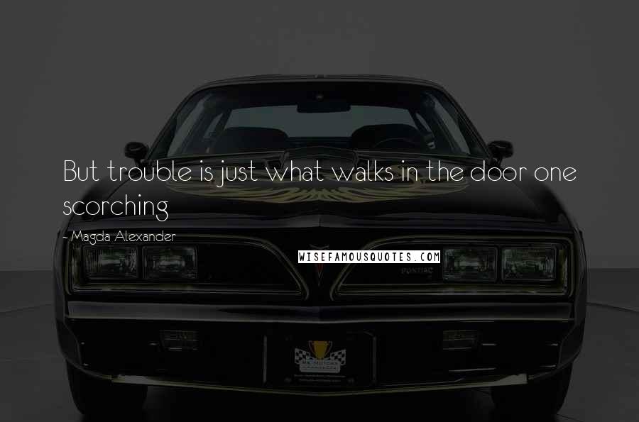 Magda Alexander quotes: But trouble is just what walks in the door one scorching