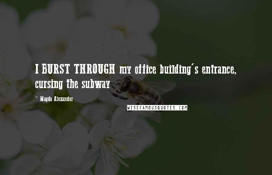 Magda Alexander quotes: I BURST THROUGH my office building's entrance, cursing the subway