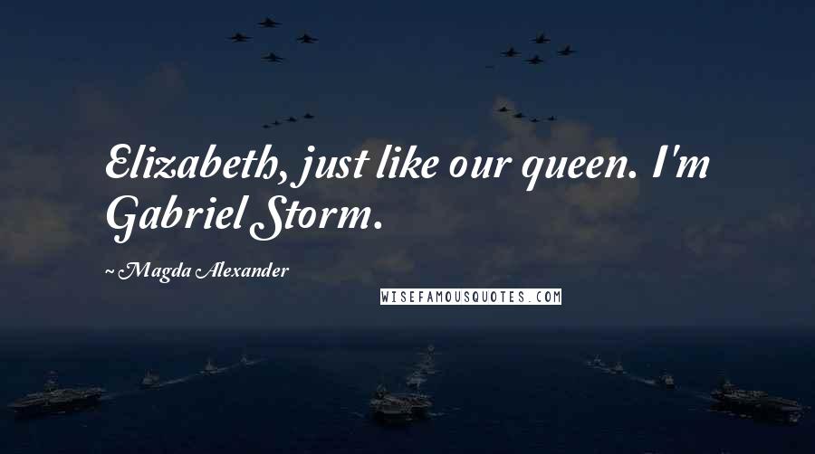 Magda Alexander quotes: Elizabeth, just like our queen. I'm Gabriel Storm.